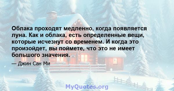 Облака проходят медленно, когда появляется луна. Как и облака, есть определенные вещи, которые исчезнут со временем. И когда это произойдет, вы поймете, что это не имеет большого значения.