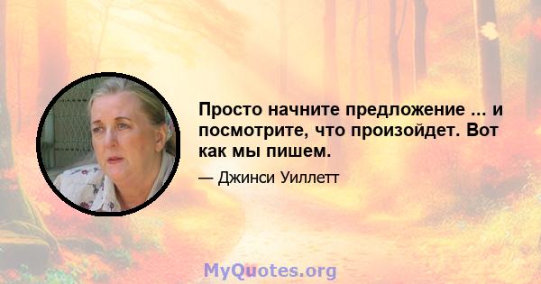 Просто начните предложение ... и посмотрите, что произойдет. Вот как мы пишем.