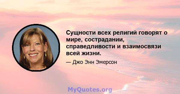 Сущности всех религий говорят о мире, сострадании, справедливости и взаимосвязи всей жизни.