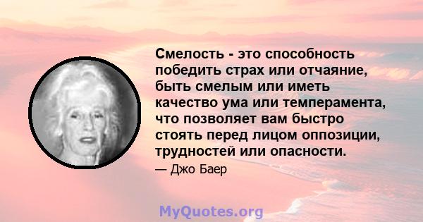 Смелость - это способность победить страх или отчаяние, быть смелым или иметь качество ума или темперамента, что позволяет вам быстро стоять перед лицом оппозиции, трудностей или опасности.