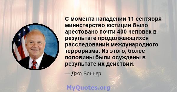 С момента нападений 11 сентября министерство юстиции было арестовано почти 400 человек в результате продолжающихся расследований международного терроризма. Из этого, более половины были осуждены в результате их действий.