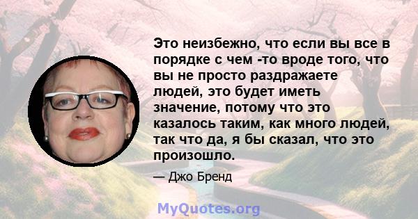 Это неизбежно, что если вы все в порядке с чем -то вроде того, что вы не просто раздражаете людей, это будет иметь значение, потому что это казалось таким, как много людей, так что да, я бы сказал, что это произошло.