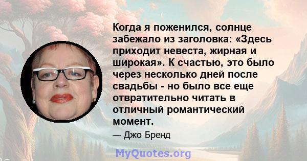 Когда я поженился, солнце забежало из заголовка: «Здесь приходит невеста, жирная и широкая». К счастью, это было через несколько дней после свадьбы - но было все еще отвратительно читать в отличный романтический момент.