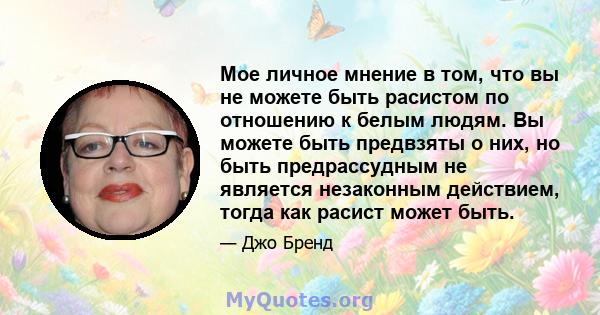 Мое личное мнение в том, что вы не можете быть расистом по отношению к белым людям. Вы можете быть предвзяты о них, но быть предрассудным не является незаконным действием, тогда как расист может быть.