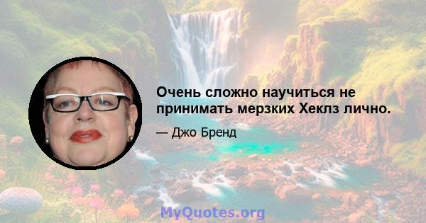 Очень сложно научиться не принимать мерзких Хеклз лично.