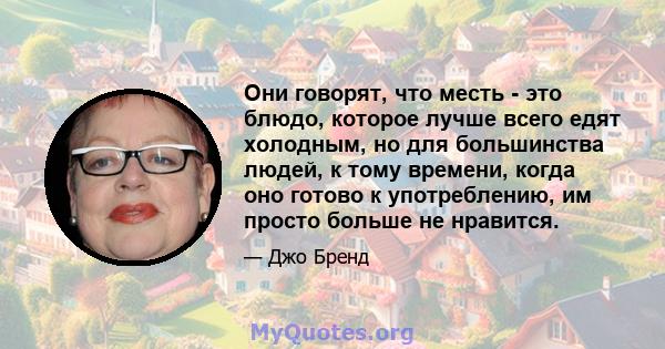 Они говорят, что месть - это блюдо, которое лучше всего едят холодным, но для большинства людей, к тому времени, когда оно готово к употреблению, им просто больше не нравится.