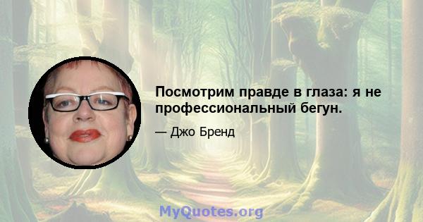 Посмотрим правде в глаза: я не профессиональный бегун.