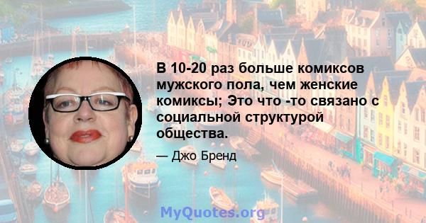 В 10-20 раз больше комиксов мужского пола, чем женские комиксы; Это что -то связано с социальной структурой общества.