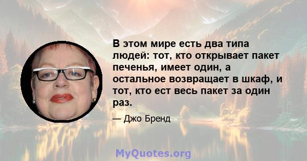 В этом мире есть два типа людей: тот, кто открывает пакет печенья, имеет один, а остальное возвращает в шкаф, и тот, кто ест весь пакет за один раз.