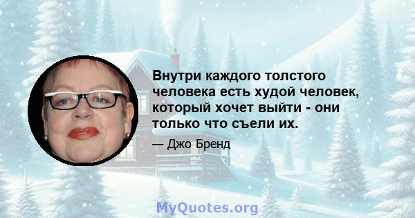 Внутри каждого толстого человека есть худой человек, который хочет выйти - они только что съели их.