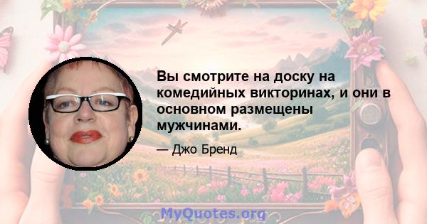 Вы смотрите на доску на комедийных викторинах, и они в основном размещены мужчинами.