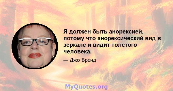 Я должен быть анорексией, потому что анорексический вид в зеркале и видит толстого человека.