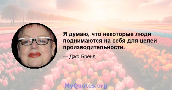 Я думаю, что некоторые люди поднимаются на себя для целей производительности.