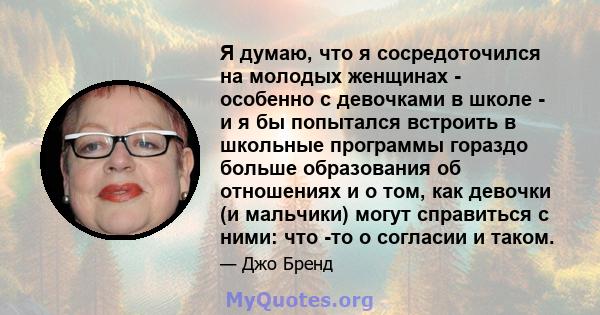 Я думаю, что я сосредоточился на молодых женщинах - особенно с девочками в школе - и я бы попытался встроить в школьные программы гораздо больше образования об отношениях и о том, как девочки (и мальчики) могут