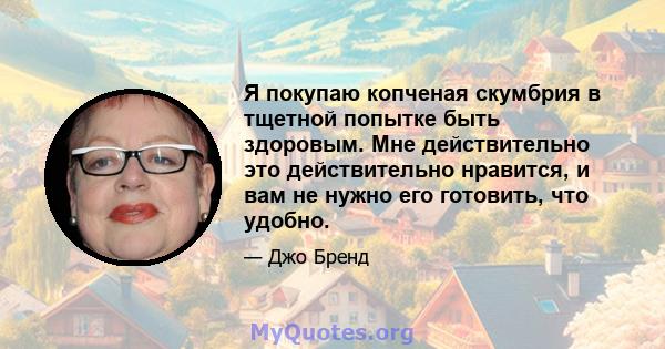 Я покупаю копченая скумбрия в тщетной попытке быть здоровым. Мне действительно это действительно нравится, и вам не нужно его готовить, что удобно.