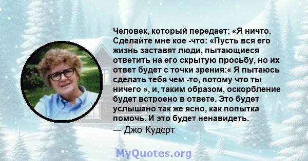 Человек, который передает: «Я ничто. Сделайте мне кое -что: «Пусть вся его жизнь заставят люди, пытающиеся ответить на его скрытую просьбу, но их ответ будет с точки зрения:« Я пытаюсь сделать тебя чем -то, потому что