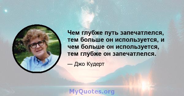 Чем глубже путь запечатлелся, тем больше он используется, и чем больше он используется, тем глубже он запечатлелся.