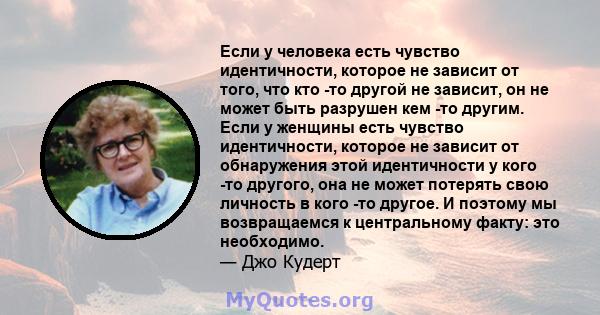 Если у человека есть чувство идентичности, которое не зависит от того, что кто -то другой не зависит, он не может быть разрушен кем -то другим. Если у женщины есть чувство идентичности, которое не зависит от обнаружения 