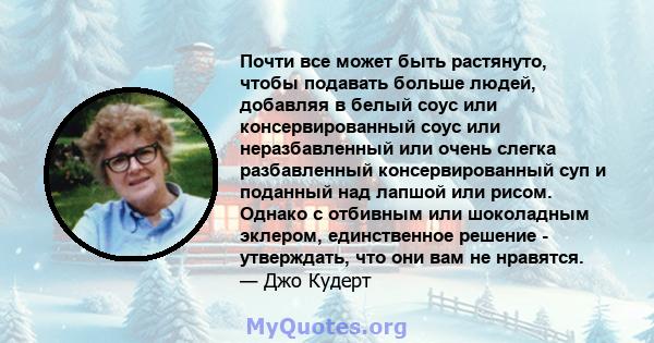 Почти все может быть растянуто, чтобы подавать больше людей, добавляя в белый соус или консервированный соус или неразбавленный или очень слегка разбавленный консервированный суп и поданный над лапшой или рисом. Однако