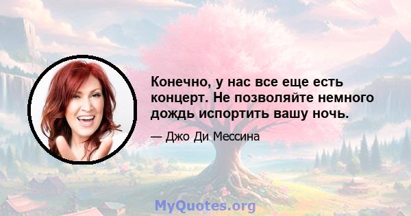 Конечно, у нас все еще есть концерт. Не позволяйте немного дождь испортить вашу ночь.