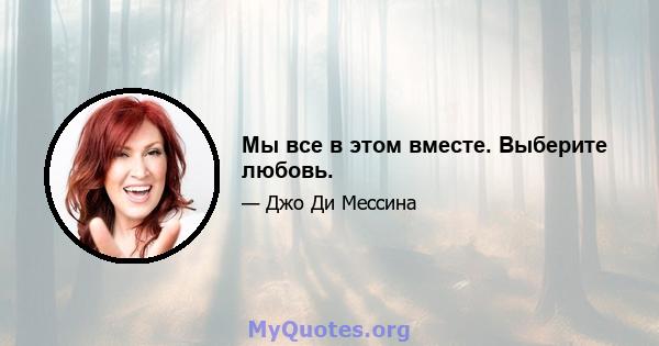 Мы все в этом вместе. Выберите любовь.