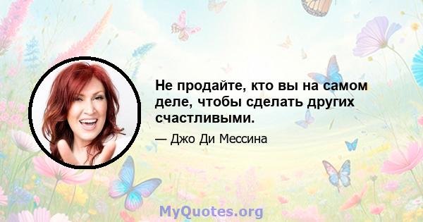 Не продайте, кто вы на самом деле, чтобы сделать других счастливыми.