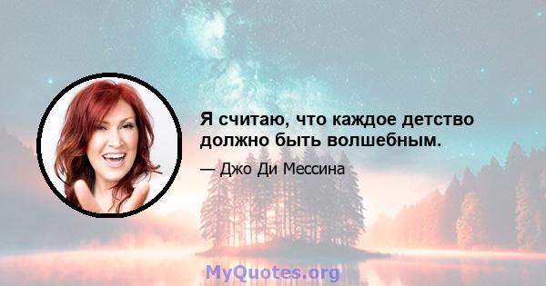 Я считаю, что каждое детство должно быть волшебным.