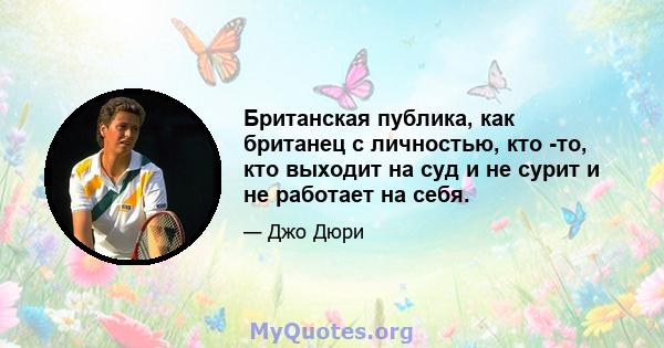 Британская публика, как британец с личностью, кто -то, кто выходит на суд и не сурит и не работает на себя.