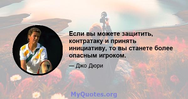 Если вы можете защитить, контратаку и принять инициативу, то вы станете более опасным игроком.