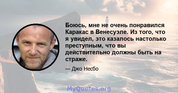 Боюсь, мне не очень понравился Каракас в Венесуэле. Из того, что я увидел, это казалось настолько преступным, что вы действительно должны быть на страже.