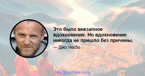 Это было внезапное вдохновение. Но вдохновение никогда не пришло без причины.