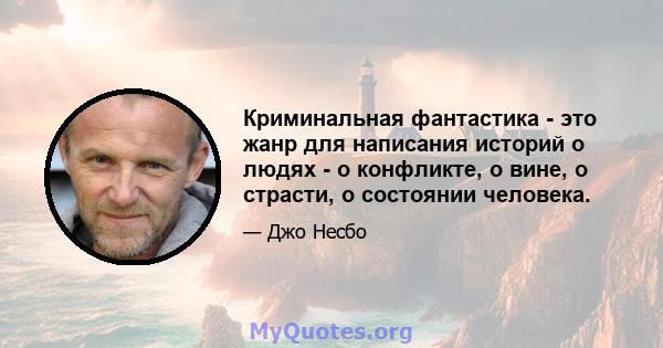 Криминальная фантастика - это жанр для написания историй о людях - о конфликте, о вине, о страсти, о состоянии человека.