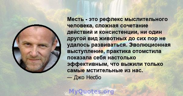 Месть - это рефлекс мыслительного человека, сложная сочетание действий и консистенции, ни один другой вид животных до сих пор не удалось развиваться. Эволюционная выступление, практика отомстила показала себя настолько