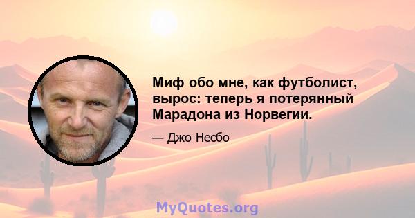 Миф обо мне, как футболист, вырос: теперь я потерянный Марадона из Норвегии.