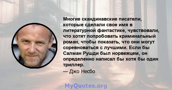 Многие скандинавские писатели, которые сделали свое имя в литературной фантастике, чувствовали, что хотят попробовать криминальный роман, чтобы показать, что они могут соревноваться с лучшими. Если бы Салман Рушди был