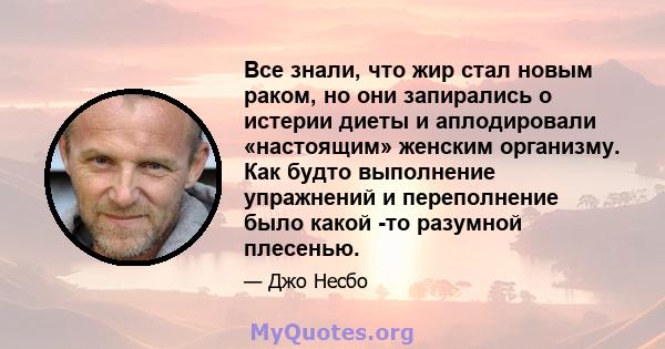 Все знали, что жир стал новым раком, но они запирались о истерии диеты и аплодировали «настоящим» женским организму. Как будто выполнение упражнений и переполнение было какой -то разумной плесенью.