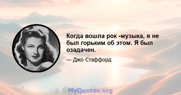 Когда вошла рок -музыка, я не был горьким об этом. Я был озадачен.