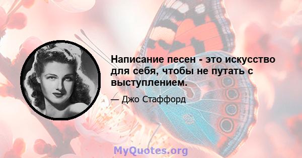 Написание песен - это искусство для себя, чтобы не путать с выступлением.