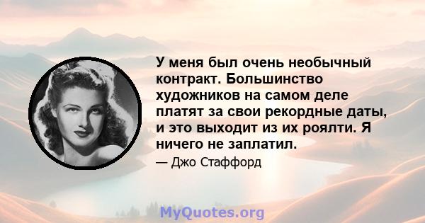 У меня был очень необычный контракт. Большинство художников на самом деле платят за свои рекордные даты, и это выходит из их роялти. Я ничего не заплатил.