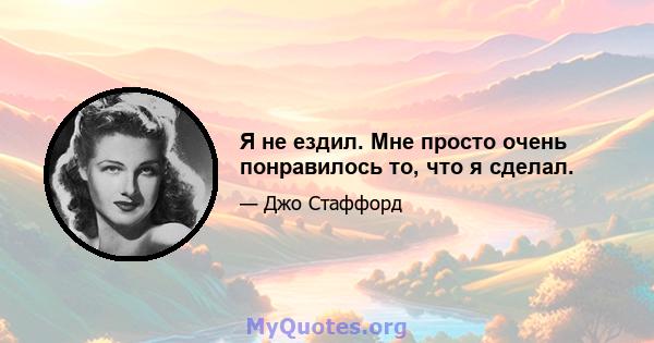 Я не ездил. Мне просто очень понравилось то, что я сделал.