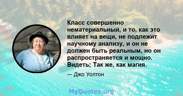 Класс совершенно нематериальный, и то, как это влияет на вещи, не подлежит научному анализу, и он не должен быть реальным, но он распространяется и мощно. Видеть; Так же, как магия.