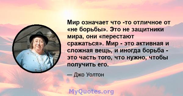 Мир означает что -то отличное от «не борьбы». Это не защитники мира, они «перестают сражаться». Мир - это активная и сложная вещь, и иногда борьба - это часть того, что нужно, чтобы получить его.