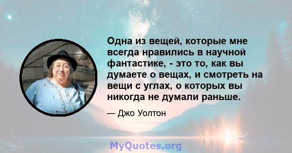 Одна из вещей, которые мне всегда нравились в научной фантастике, - это то, как вы думаете о вещах, и смотреть на вещи с углах, о которых вы никогда не думали раньше.