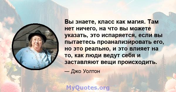 Вы знаете, класс как магия. Там нет ничего, на что вы можете указать, это испаряется, если вы пытаетесь проанализировать его, но это реально, и это влияет на то, как люди ведут себя и заставляют вещи происходить.