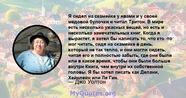 Я сидел на скамейке у ивами и у своей медовой булочки и читал Тритон. В мире есть несколько ужасных вещей, но есть и несколько замечательных книг. Когда я вырастет, я хотел бы написать то, что кто -то мог читать, сидя