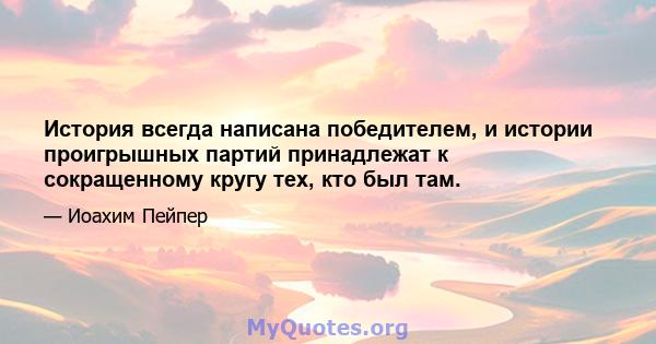 История всегда написана победителем, и истории проигрышных партий принадлежат к сокращенному кругу тех, кто был там.