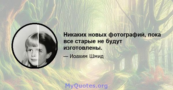 Никаких новых фотографий, пока все старые не будут изготовлены.