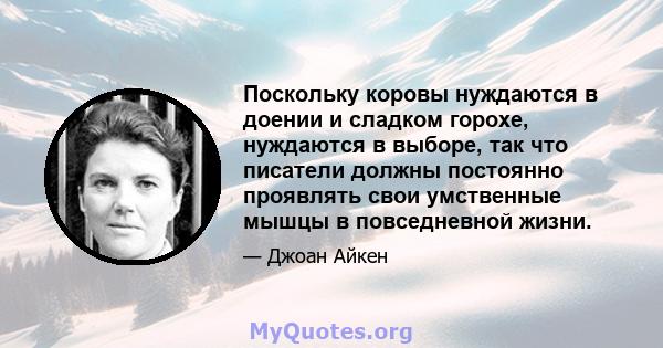 Поскольку коровы нуждаются в доении и сладком горохе, нуждаются в выборе, так что писатели должны постоянно проявлять свои умственные мышцы в повседневной жизни.