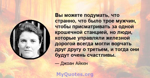 Вы можете подумать, что странно, что было трое мужчин, чтобы присматривать за одной крошечной станцией, но люди, которые управляли железной дорогой всегда могли ворчать друг другу о третьем, и тогда они будут очень