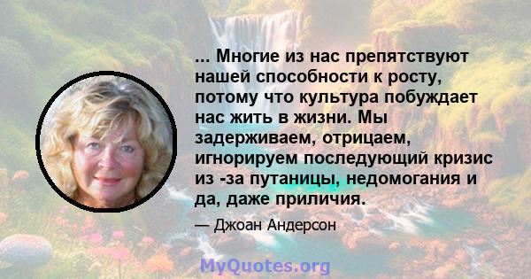 ... Многие из нас препятствуют нашей способности к росту, потому что культура побуждает нас жить в жизни. Мы задерживаем, отрицаем, игнорируем последующий кризис из -за путаницы, недомогания и да, даже приличия.